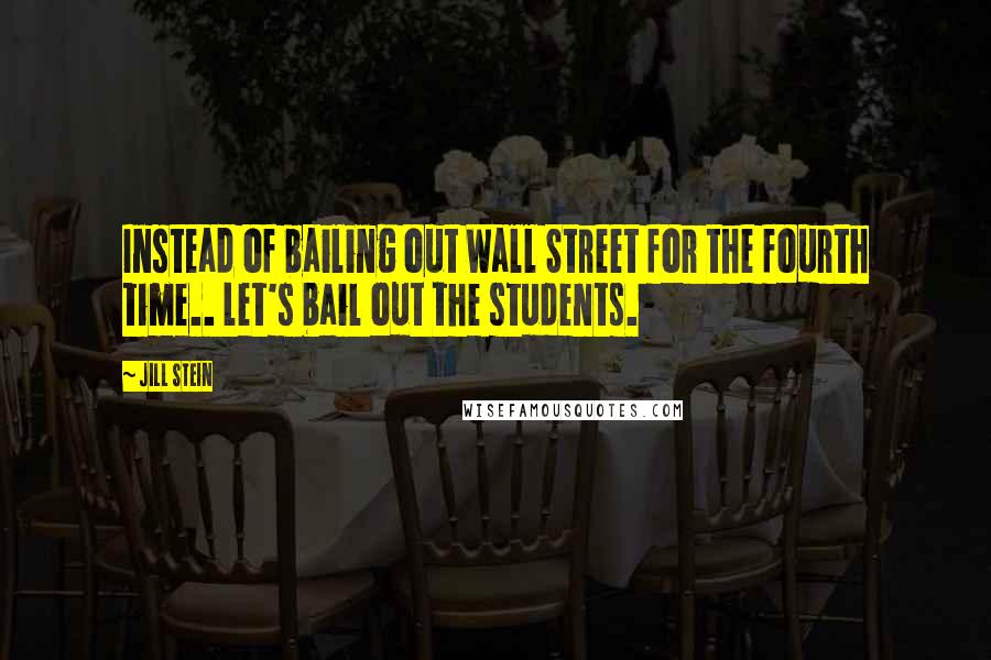 Jill Stein Quotes: Instead of bailing out Wall Street for the fourth time.. let's bail out the students.