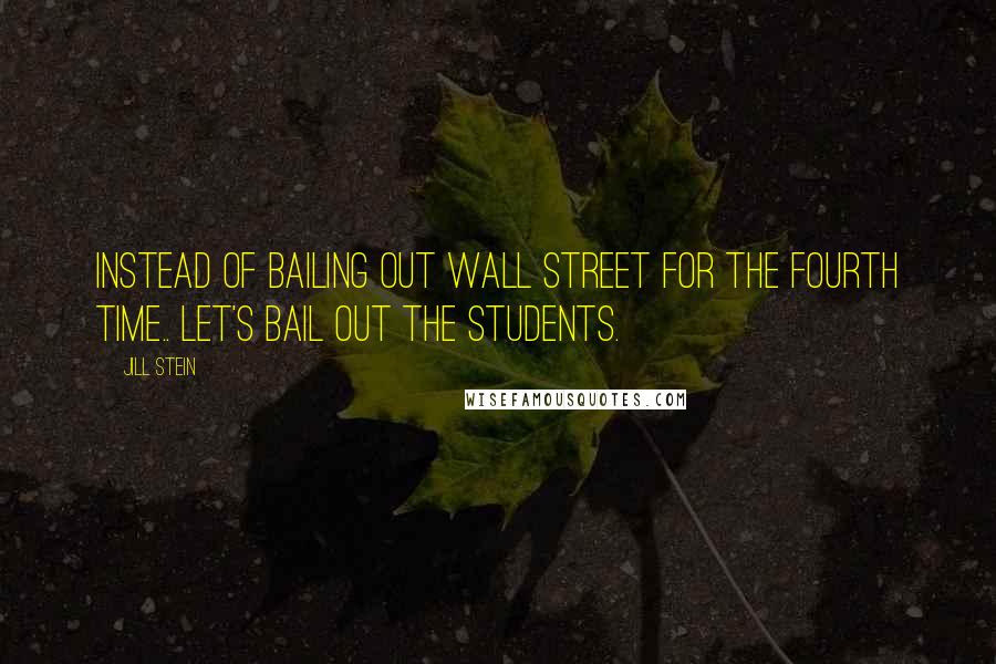 Jill Stein Quotes: Instead of bailing out Wall Street for the fourth time.. let's bail out the students.