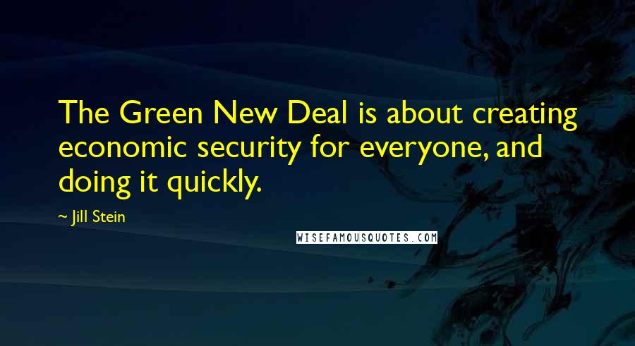 Jill Stein Quotes: The Green New Deal is about creating economic security for everyone, and doing it quickly.