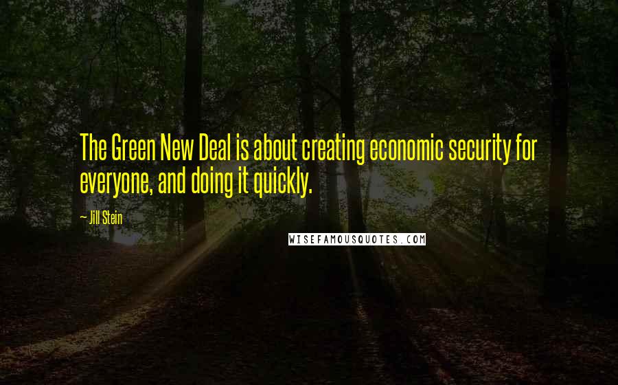 Jill Stein Quotes: The Green New Deal is about creating economic security for everyone, and doing it quickly.