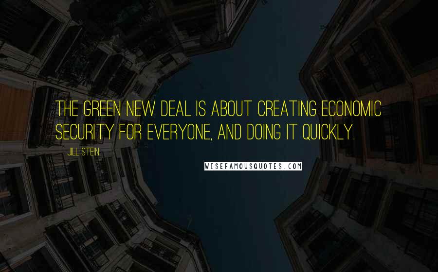 Jill Stein Quotes: The Green New Deal is about creating economic security for everyone, and doing it quickly.