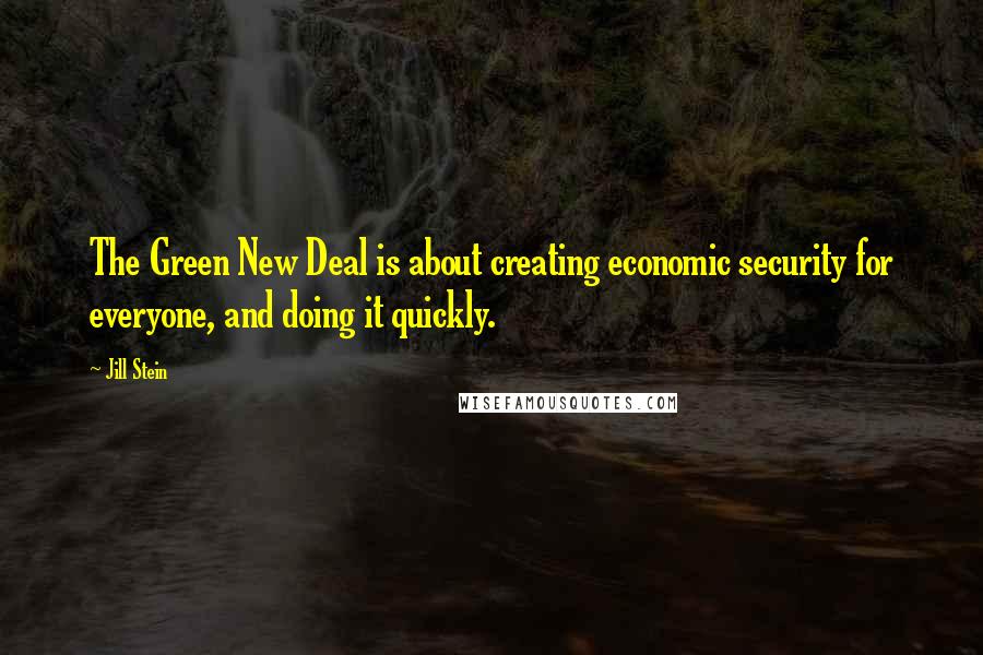 Jill Stein Quotes: The Green New Deal is about creating economic security for everyone, and doing it quickly.