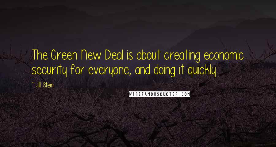 Jill Stein Quotes: The Green New Deal is about creating economic security for everyone, and doing it quickly.