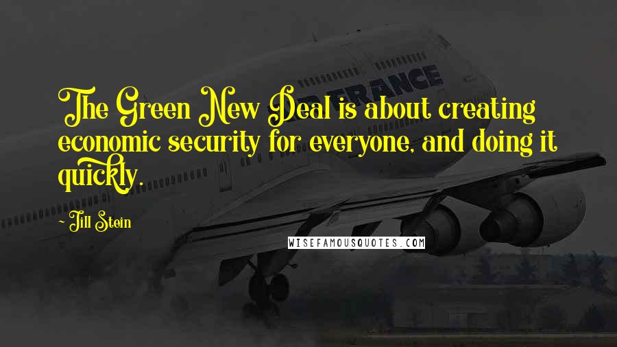 Jill Stein Quotes: The Green New Deal is about creating economic security for everyone, and doing it quickly.