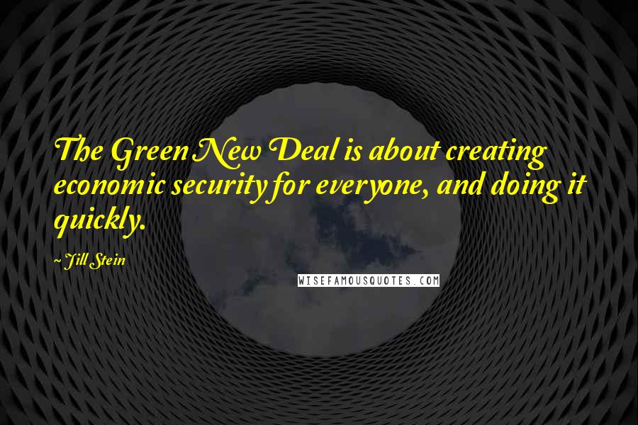 Jill Stein Quotes: The Green New Deal is about creating economic security for everyone, and doing it quickly.