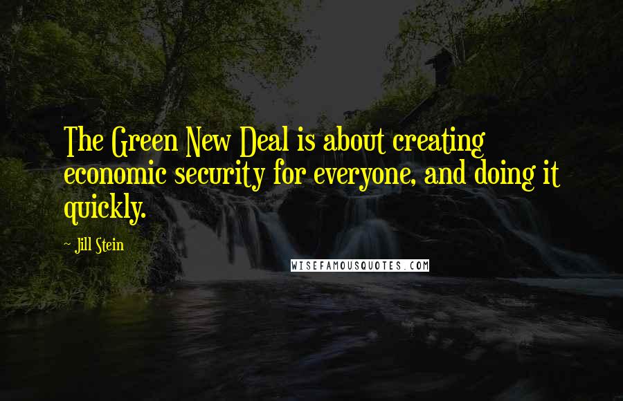 Jill Stein Quotes: The Green New Deal is about creating economic security for everyone, and doing it quickly.