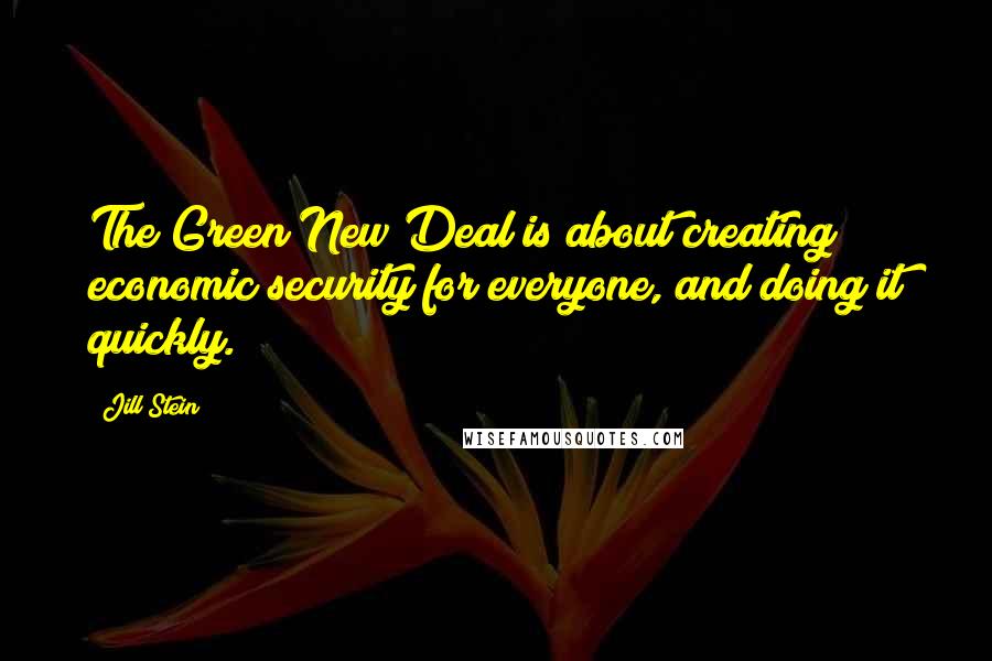 Jill Stein Quotes: The Green New Deal is about creating economic security for everyone, and doing it quickly.