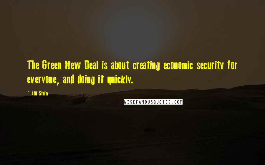 Jill Stein Quotes: The Green New Deal is about creating economic security for everyone, and doing it quickly.