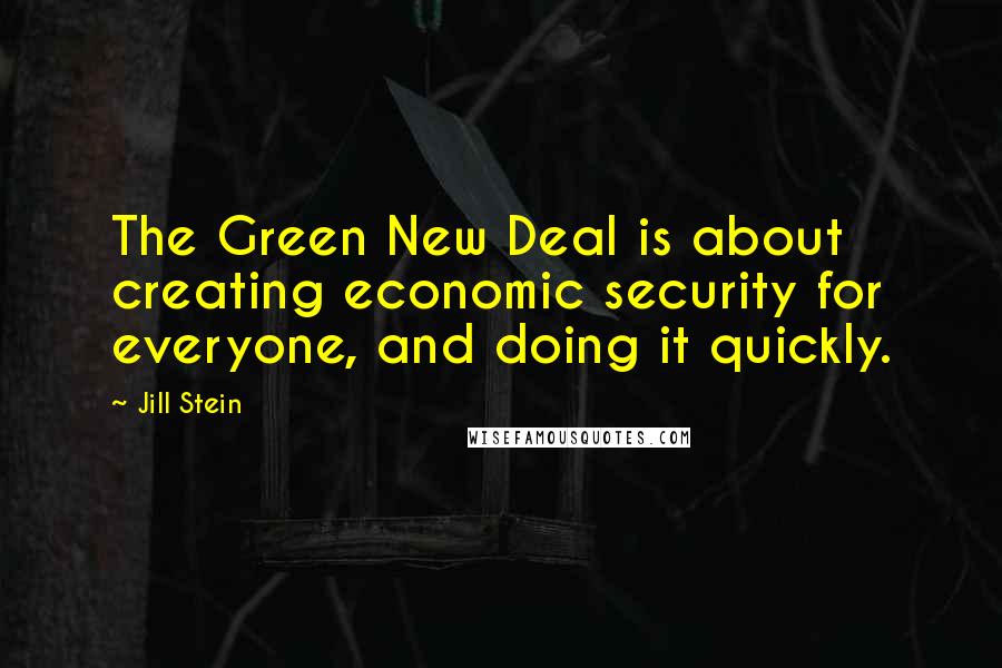 Jill Stein Quotes: The Green New Deal is about creating economic security for everyone, and doing it quickly.