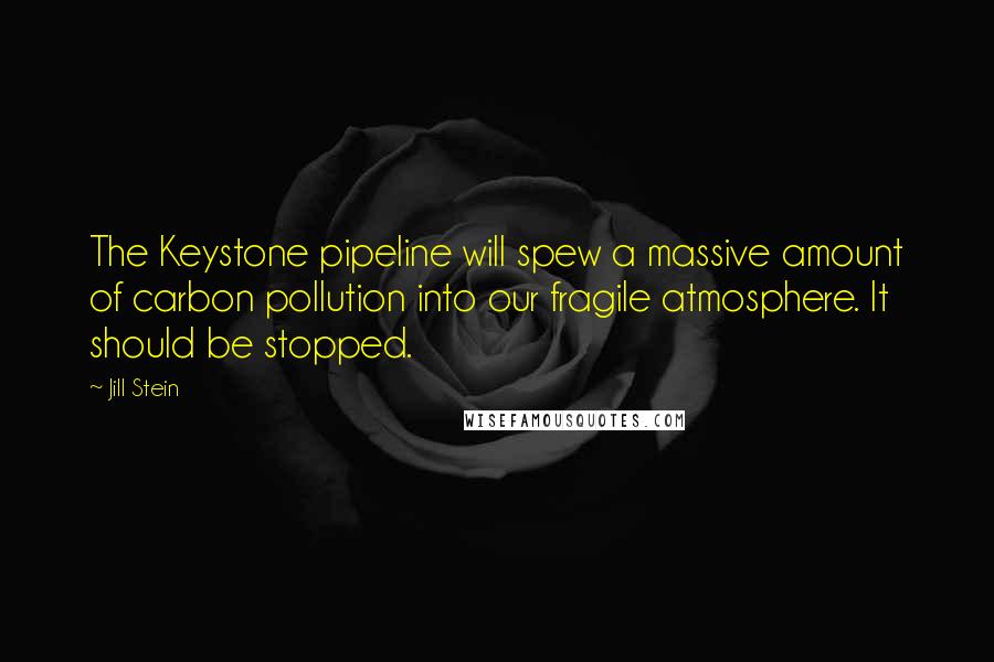 Jill Stein Quotes: The Keystone pipeline will spew a massive amount of carbon pollution into our fragile atmosphere. It should be stopped.