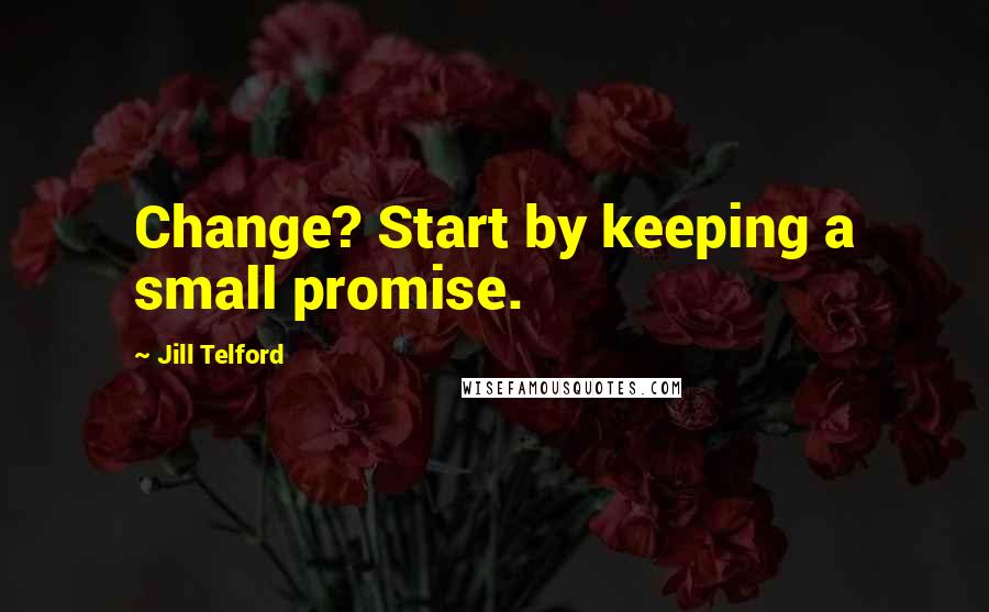 Jill Telford Quotes: Change? Start by keeping a small promise.
