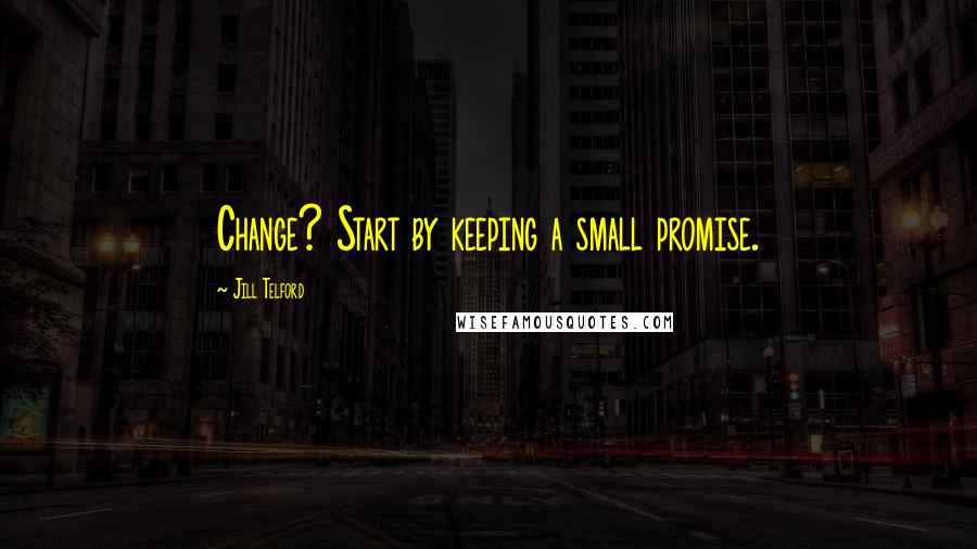 Jill Telford Quotes: Change? Start by keeping a small promise.