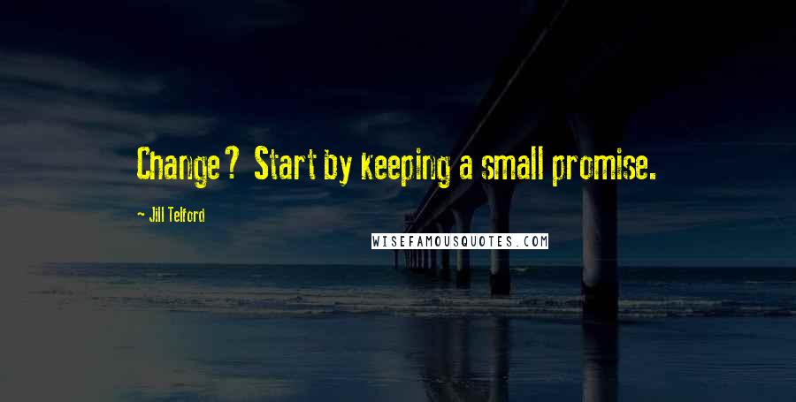Jill Telford Quotes: Change? Start by keeping a small promise.