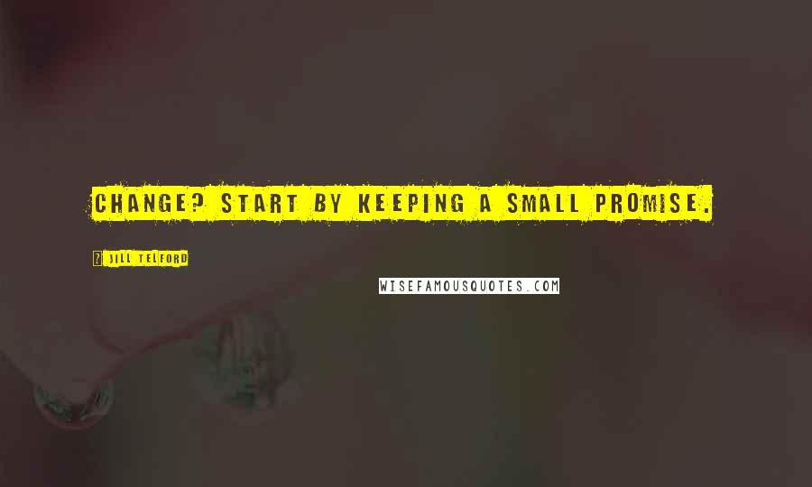 Jill Telford Quotes: Change? Start by keeping a small promise.
