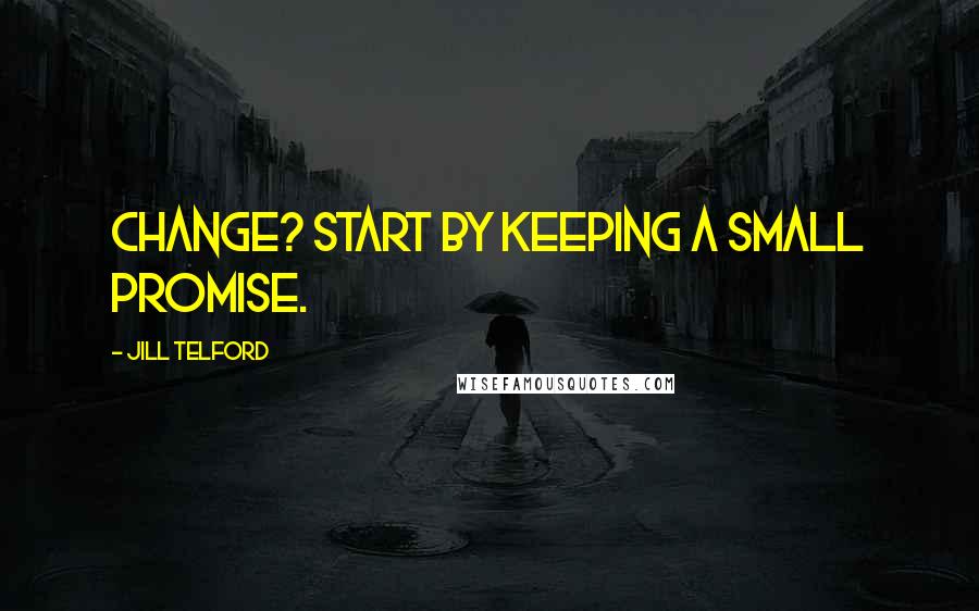 Jill Telford Quotes: Change? Start by keeping a small promise.