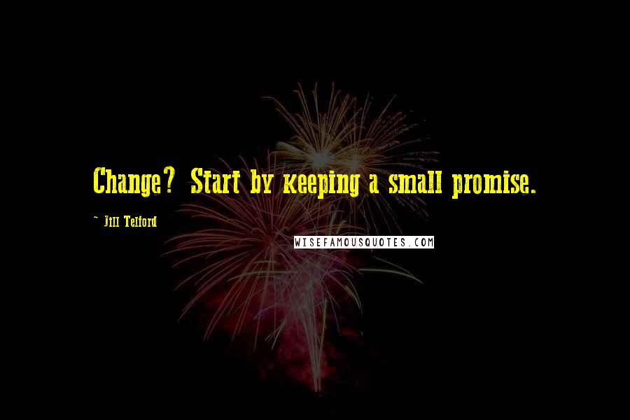 Jill Telford Quotes: Change? Start by keeping a small promise.
