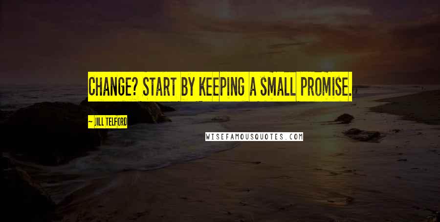 Jill Telford Quotes: Change? Start by keeping a small promise.