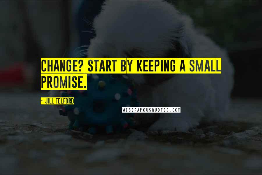 Jill Telford Quotes: Change? Start by keeping a small promise.