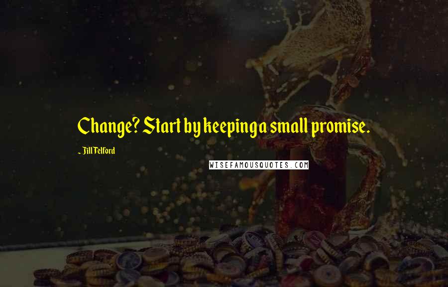 Jill Telford Quotes: Change? Start by keeping a small promise.