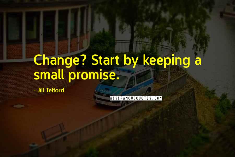 Jill Telford Quotes: Change? Start by keeping a small promise.