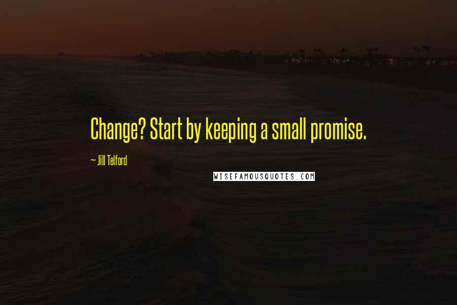 Jill Telford Quotes: Change? Start by keeping a small promise.