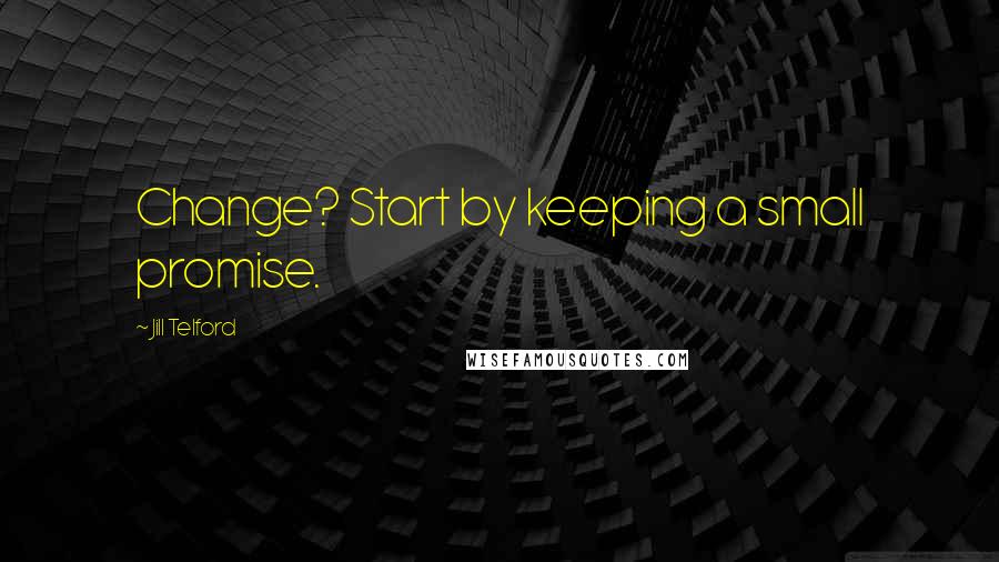 Jill Telford Quotes: Change? Start by keeping a small promise.