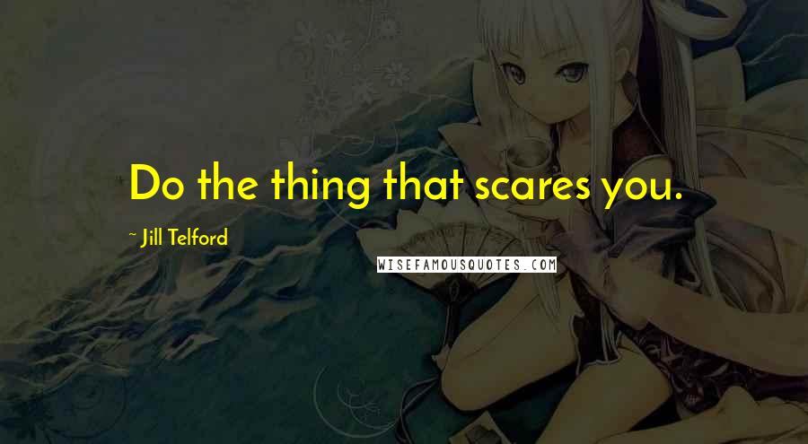 Jill Telford Quotes: Do the thing that scares you.