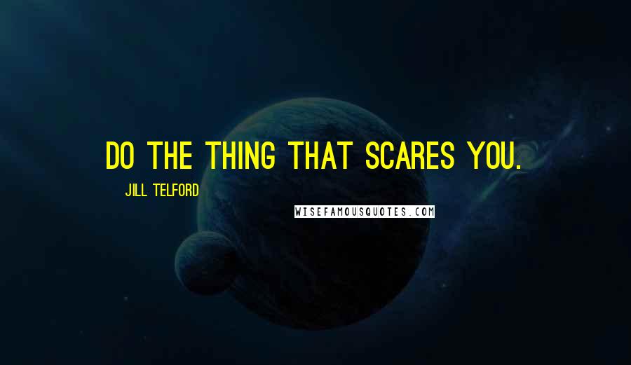 Jill Telford Quotes: Do the thing that scares you.