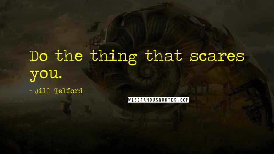 Jill Telford Quotes: Do the thing that scares you.