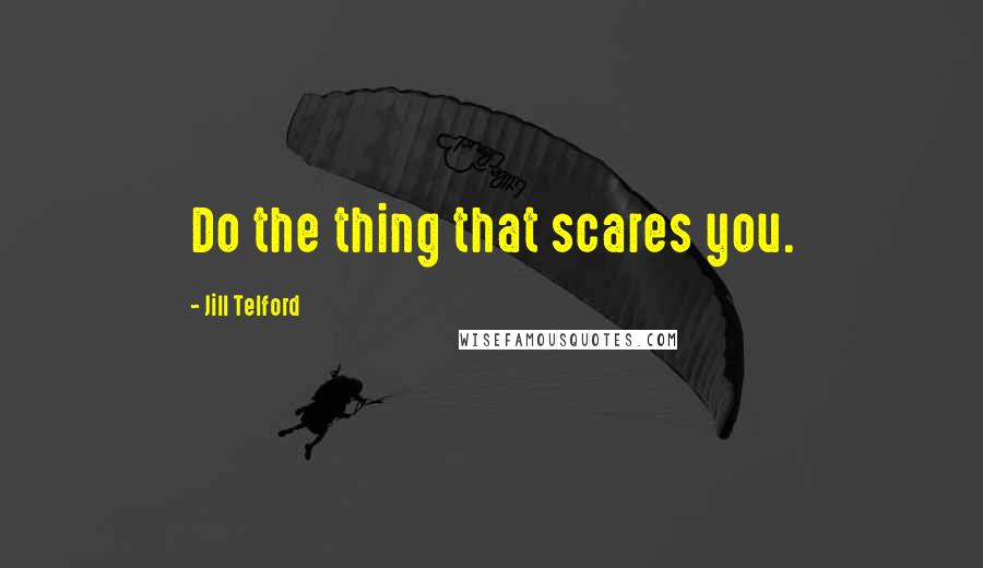 Jill Telford Quotes: Do the thing that scares you.