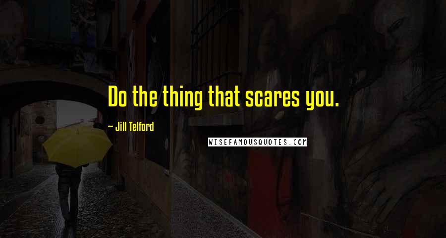 Jill Telford Quotes: Do the thing that scares you.