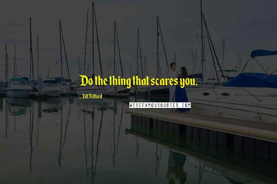 Jill Telford Quotes: Do the thing that scares you.