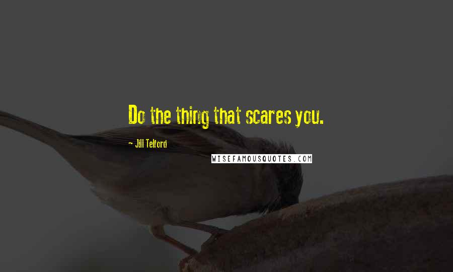 Jill Telford Quotes: Do the thing that scares you.