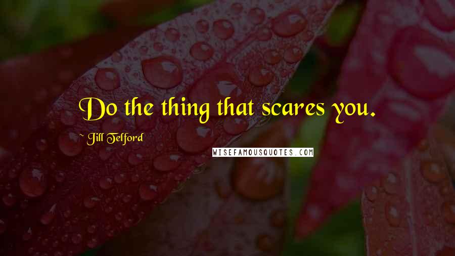 Jill Telford Quotes: Do the thing that scares you.