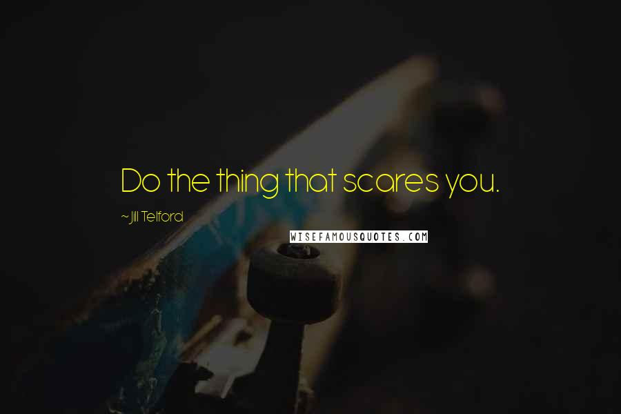 Jill Telford Quotes: Do the thing that scares you.