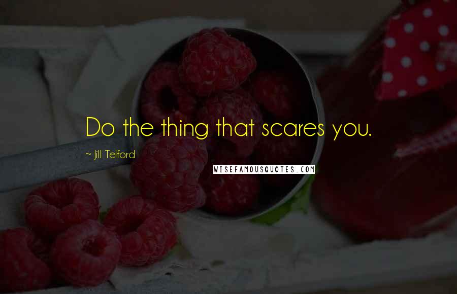Jill Telford Quotes: Do the thing that scares you.