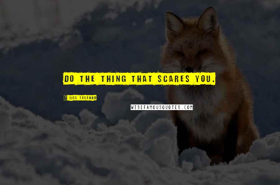 Jill Telford Quotes: Do the thing that scares you.