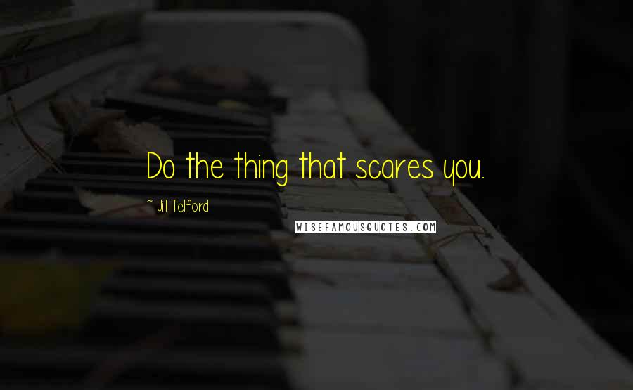 Jill Telford Quotes: Do the thing that scares you.