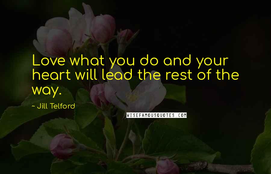 Jill Telford Quotes: Love what you do and your heart will lead the rest of the way.