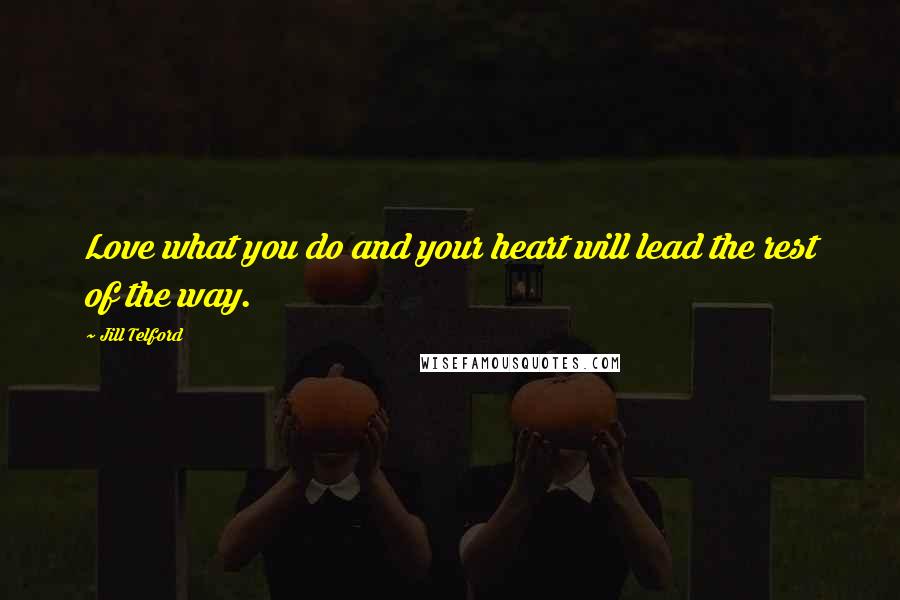 Jill Telford Quotes: Love what you do and your heart will lead the rest of the way.