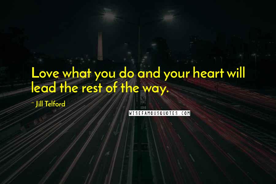 Jill Telford Quotes: Love what you do and your heart will lead the rest of the way.