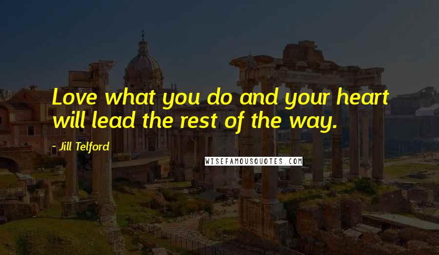 Jill Telford Quotes: Love what you do and your heart will lead the rest of the way.