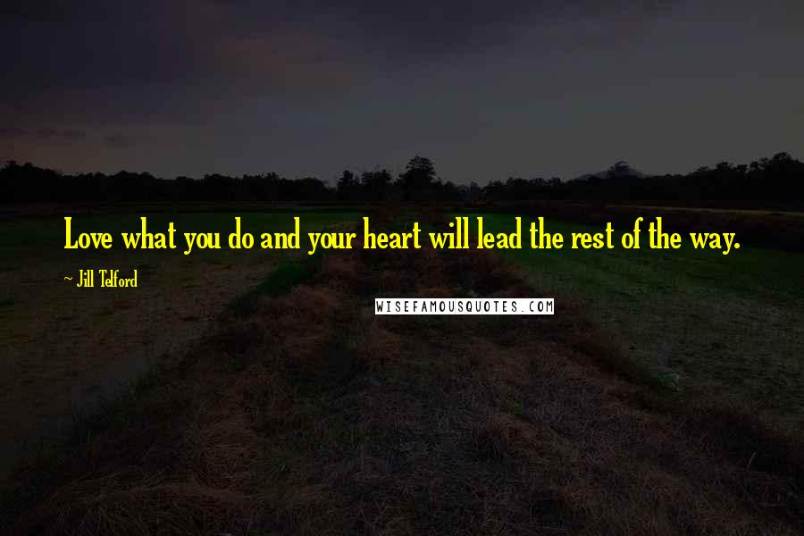 Jill Telford Quotes: Love what you do and your heart will lead the rest of the way.