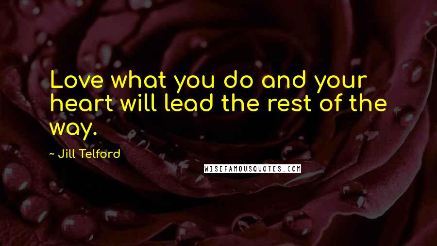 Jill Telford Quotes: Love what you do and your heart will lead the rest of the way.