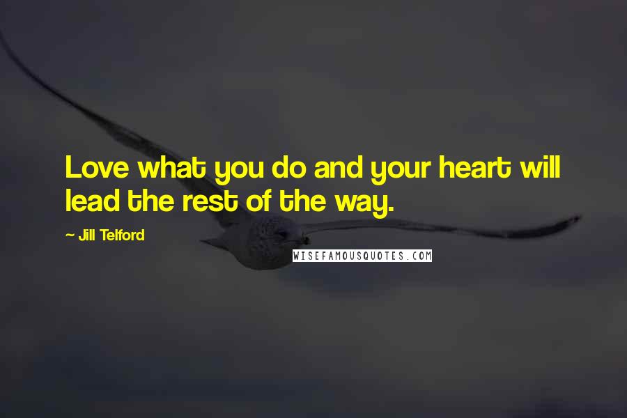 Jill Telford Quotes: Love what you do and your heart will lead the rest of the way.