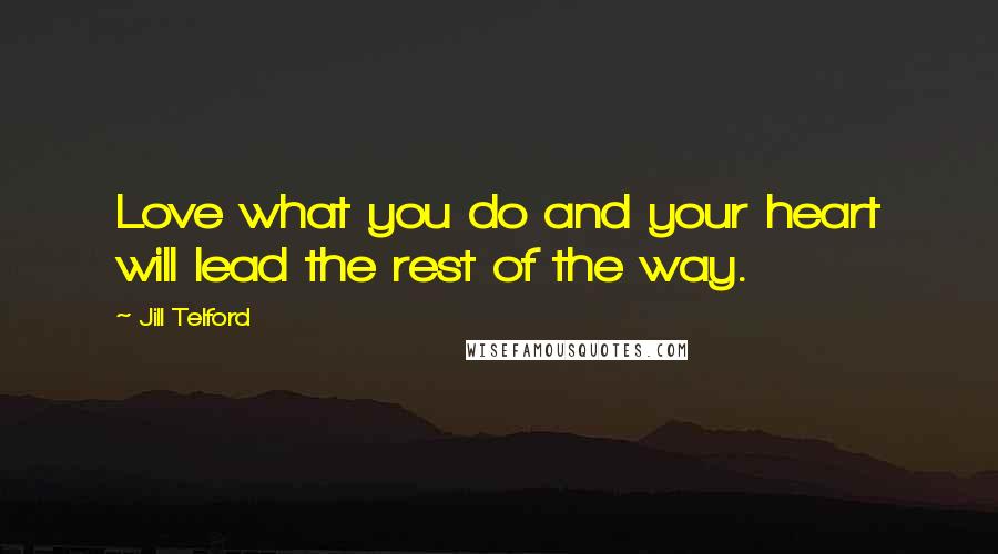 Jill Telford Quotes: Love what you do and your heart will lead the rest of the way.