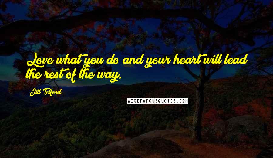 Jill Telford Quotes: Love what you do and your heart will lead the rest of the way.