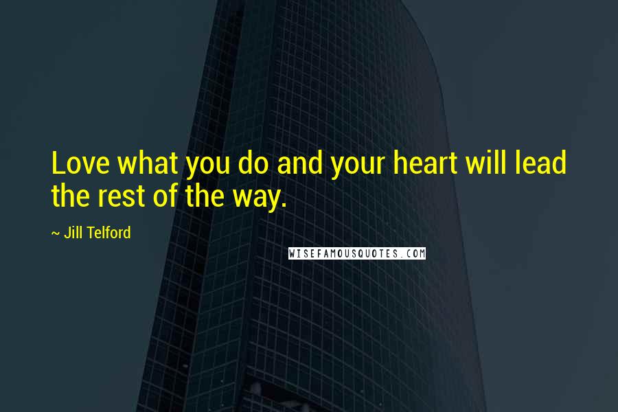 Jill Telford Quotes: Love what you do and your heart will lead the rest of the way.