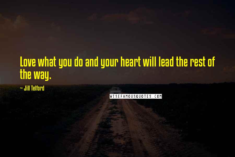 Jill Telford Quotes: Love what you do and your heart will lead the rest of the way.