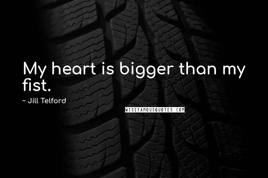 Jill Telford Quotes: My heart is bigger than my fist.